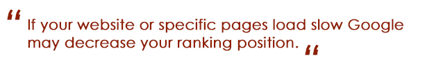 If your website or specific pages load slow Google may decrease your ranking position.